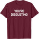 You're Disgusting, Funny, Jokes, Sarcastic T-Shirt - T-Shirt | Maroon