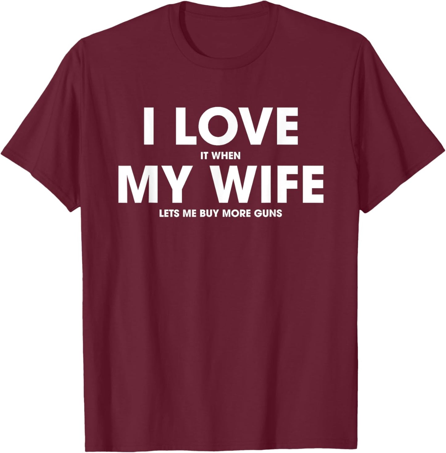 I Love It When My Wife Lets Me Buy More Guns T-Shirt - T-Shirt | Maroon