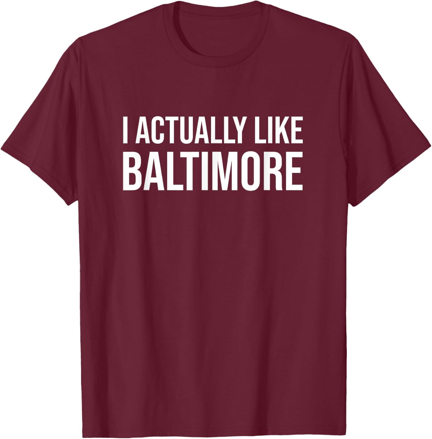 I Actually Like Baltimore Maryland Funny City Appreciation T-Shirt - T-Shirt | Maroon