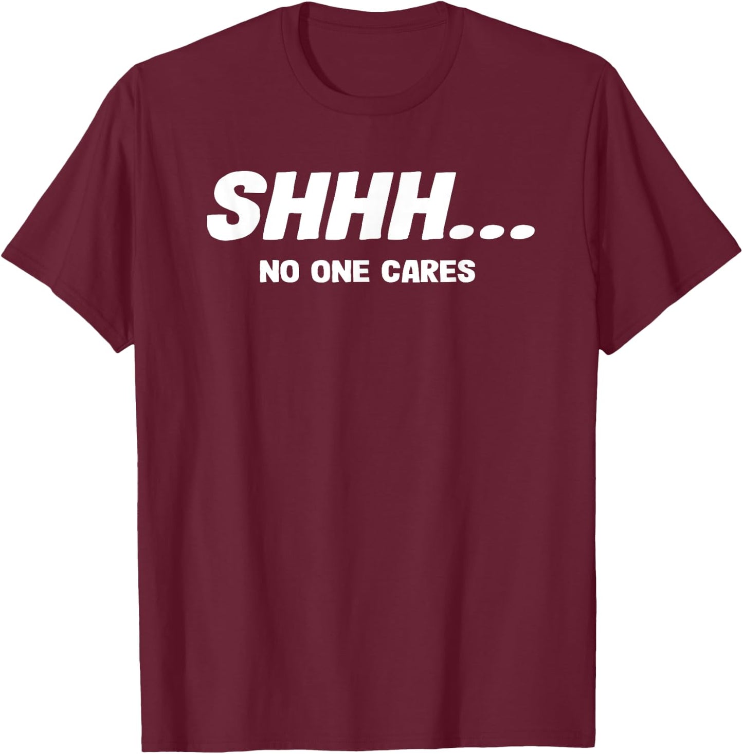 Shhh No One Cares Funny Saying T-Shirt - T-Shirt | Maroon