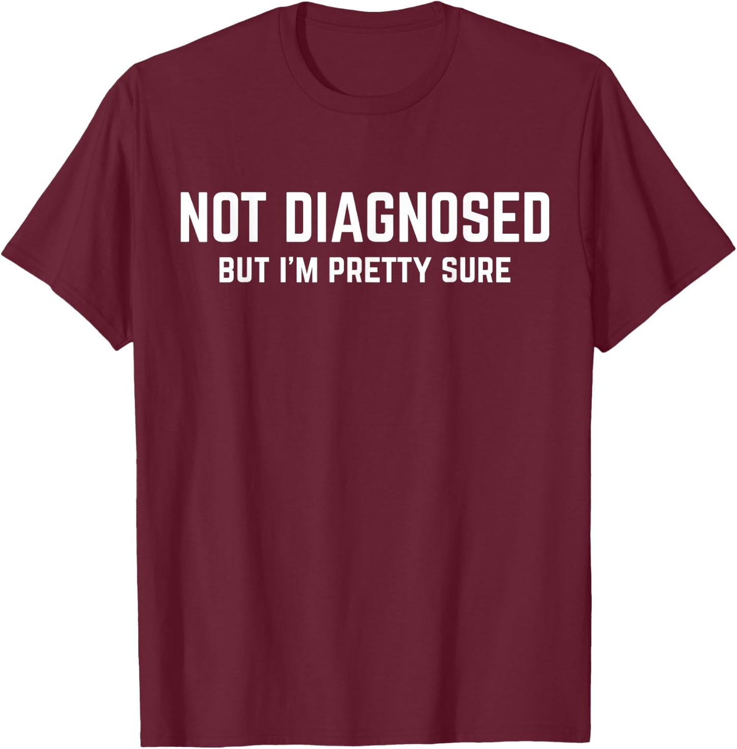 Not Diagnosed, But I'm Pretty Sure, Funny Joke Saying T-Shirt - T-Shirt | Maroon