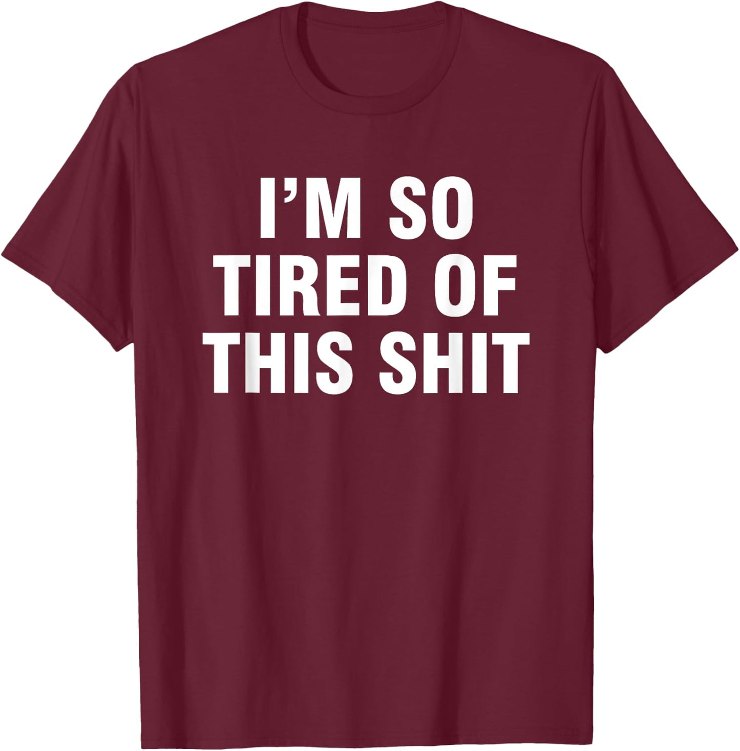 I’m So Tired Of This Shit T-Shirt - T-Shirt | Maroon