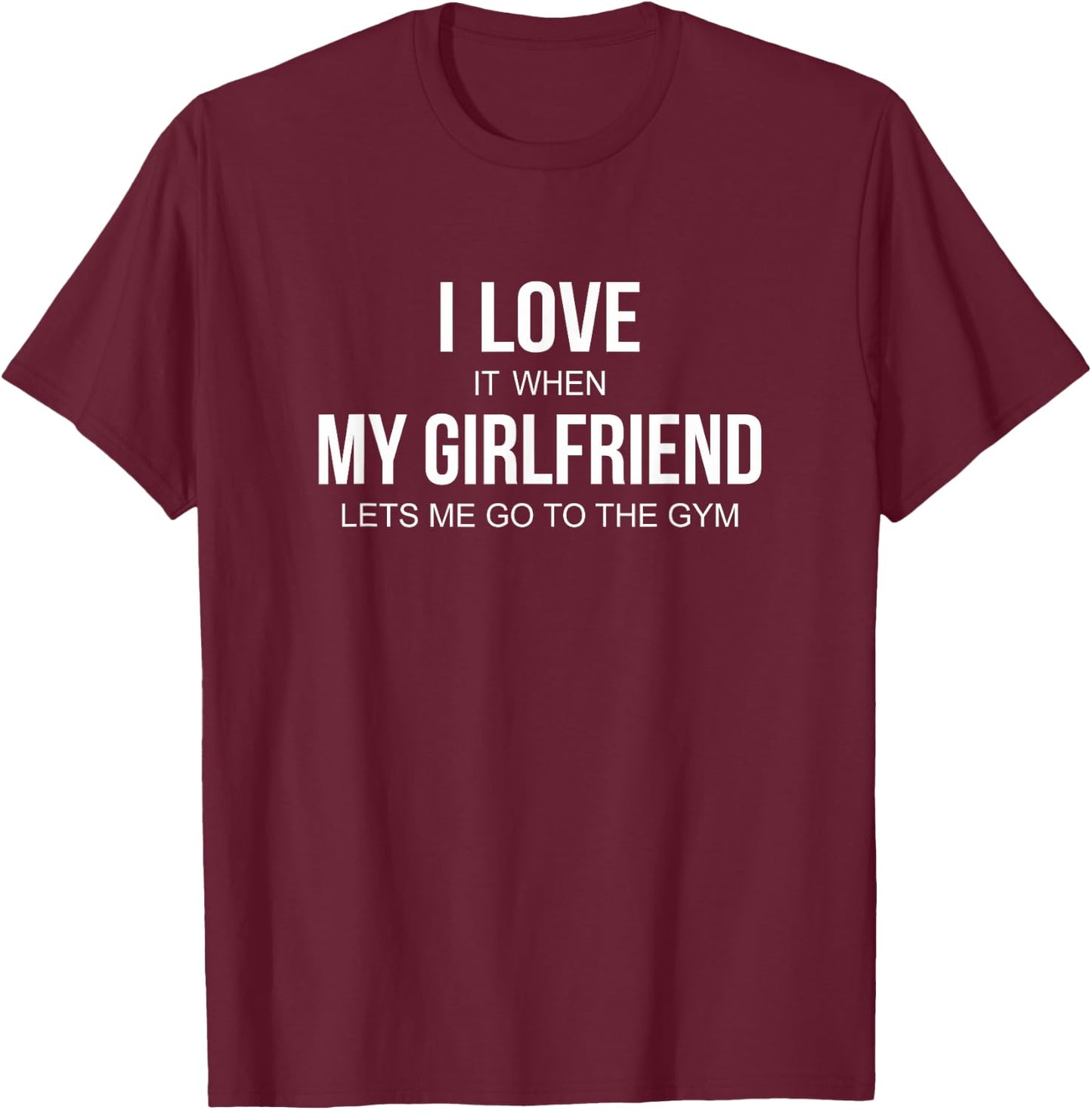 I Love It When My Girlfriend Lets Me Go To The Gym T-Shirt - T-Shirt | Maroon