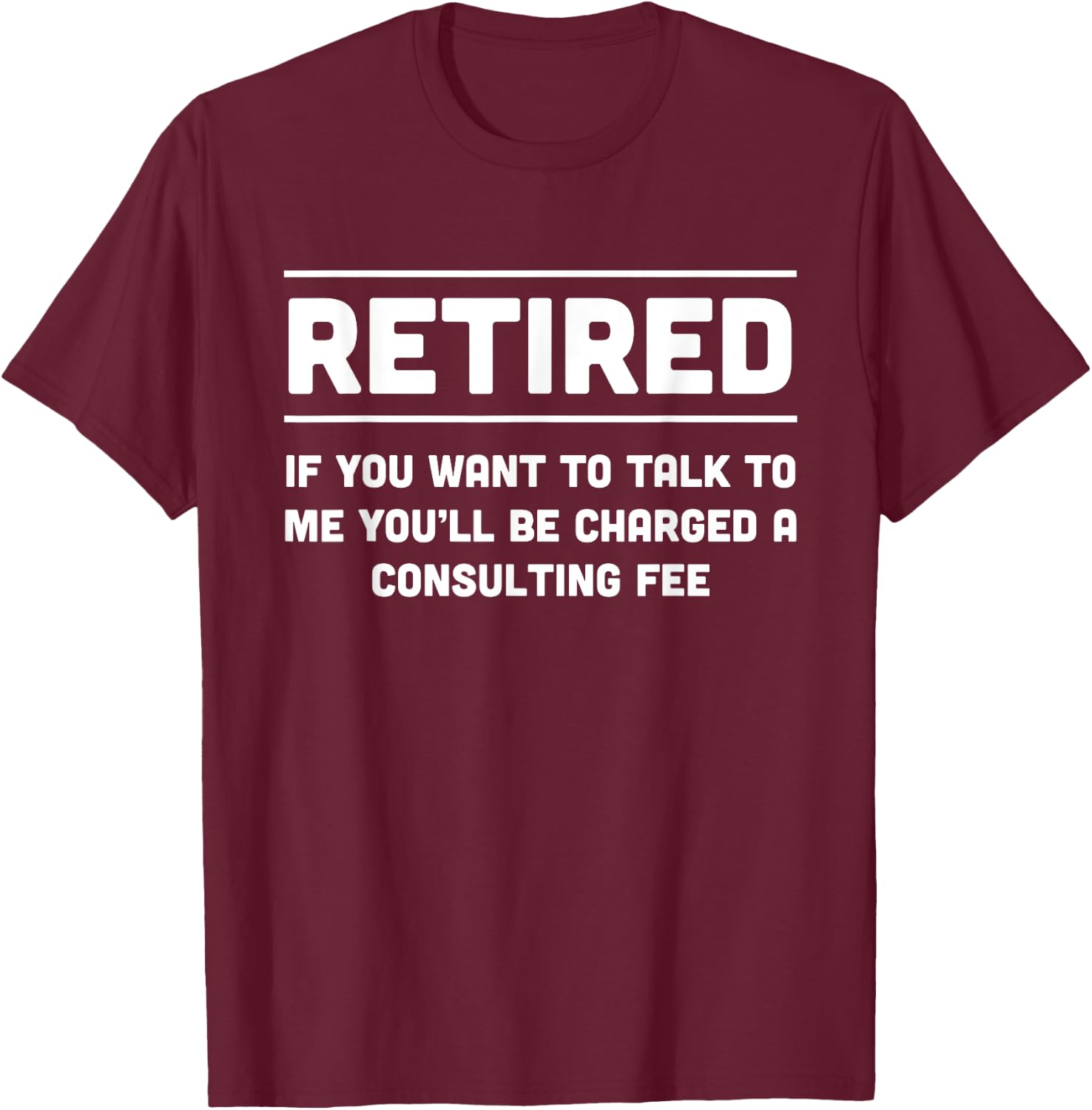 Retired. I will charge you consulting fee T-Shirt - T-Shirt | Maroon