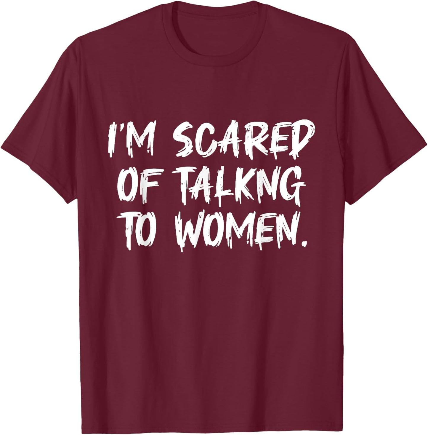 Funny Saying Men I Am Scared Of Talking To Women T-Shirt - T-Shirt | Maroon