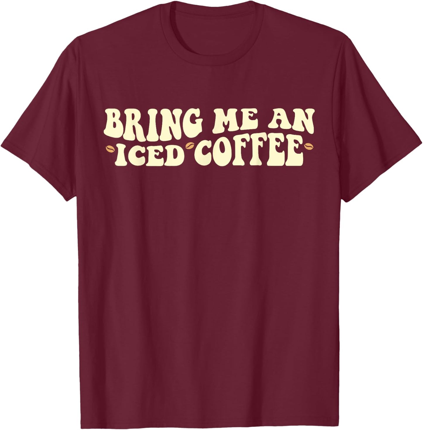 Bring Me An Iced Coffee Funny Iced Coffee Lover T-Shirt - T-Shirt | Maroon