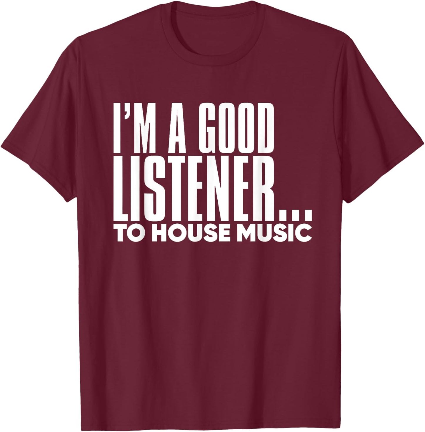 I'm A Good Listener To House Music - EDM DJ Funny T-Shirt - T-Shirt | Maroon