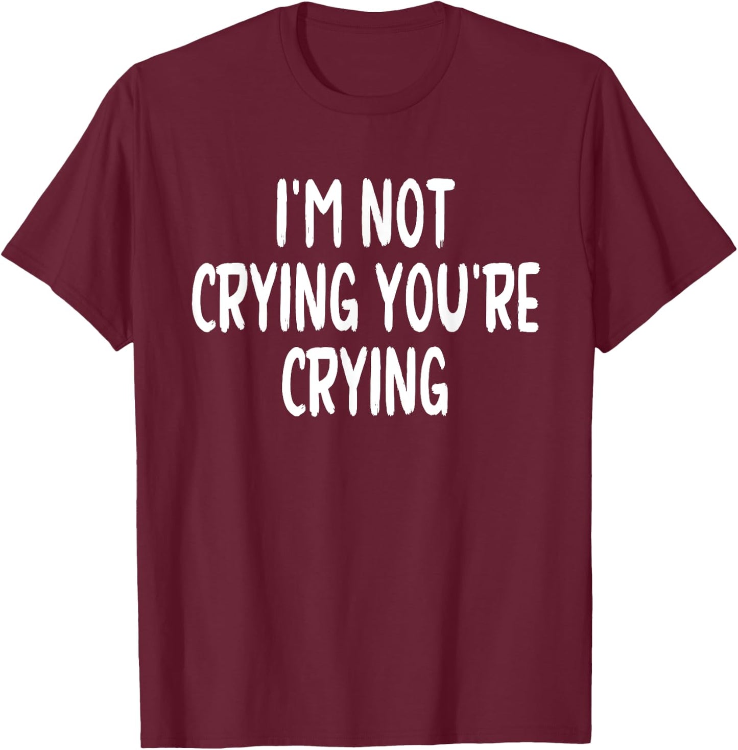I'm Not Crying You're Crying T-Shirt - T-Shirt | Maroon
