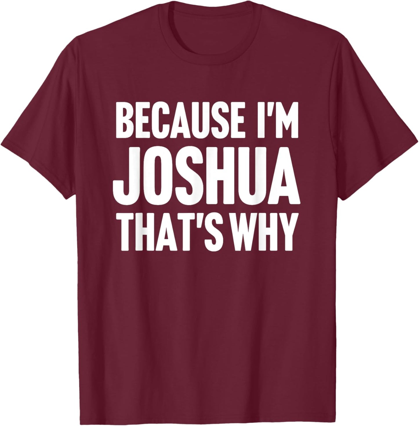 Because I'm Joshua That's Why Am Personalized Name T-Shirt - T-Shirt | Maroon