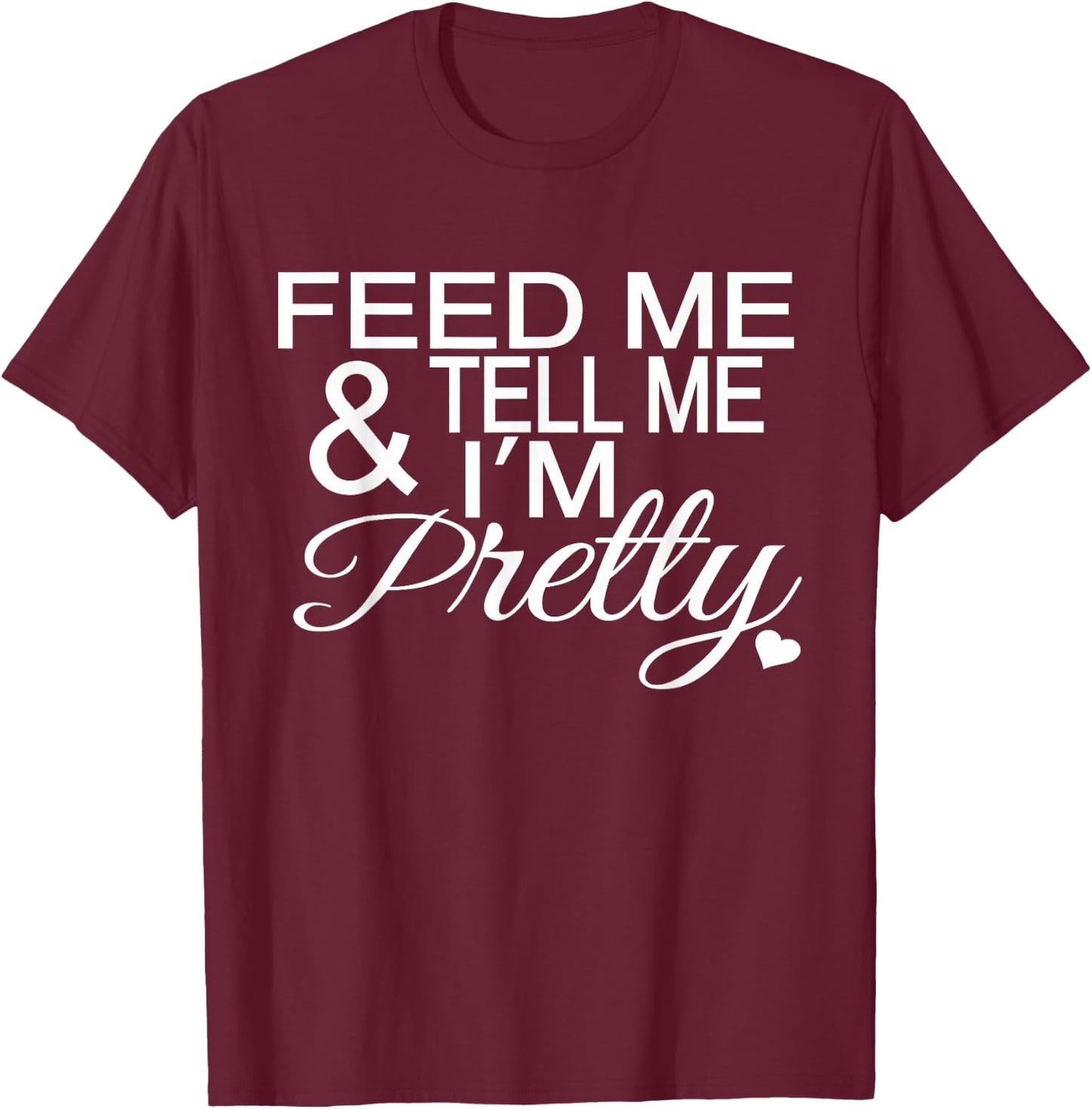 Feed Me And Tell Me I'm Pretty T-Shirt - T-Shirt | Maroon