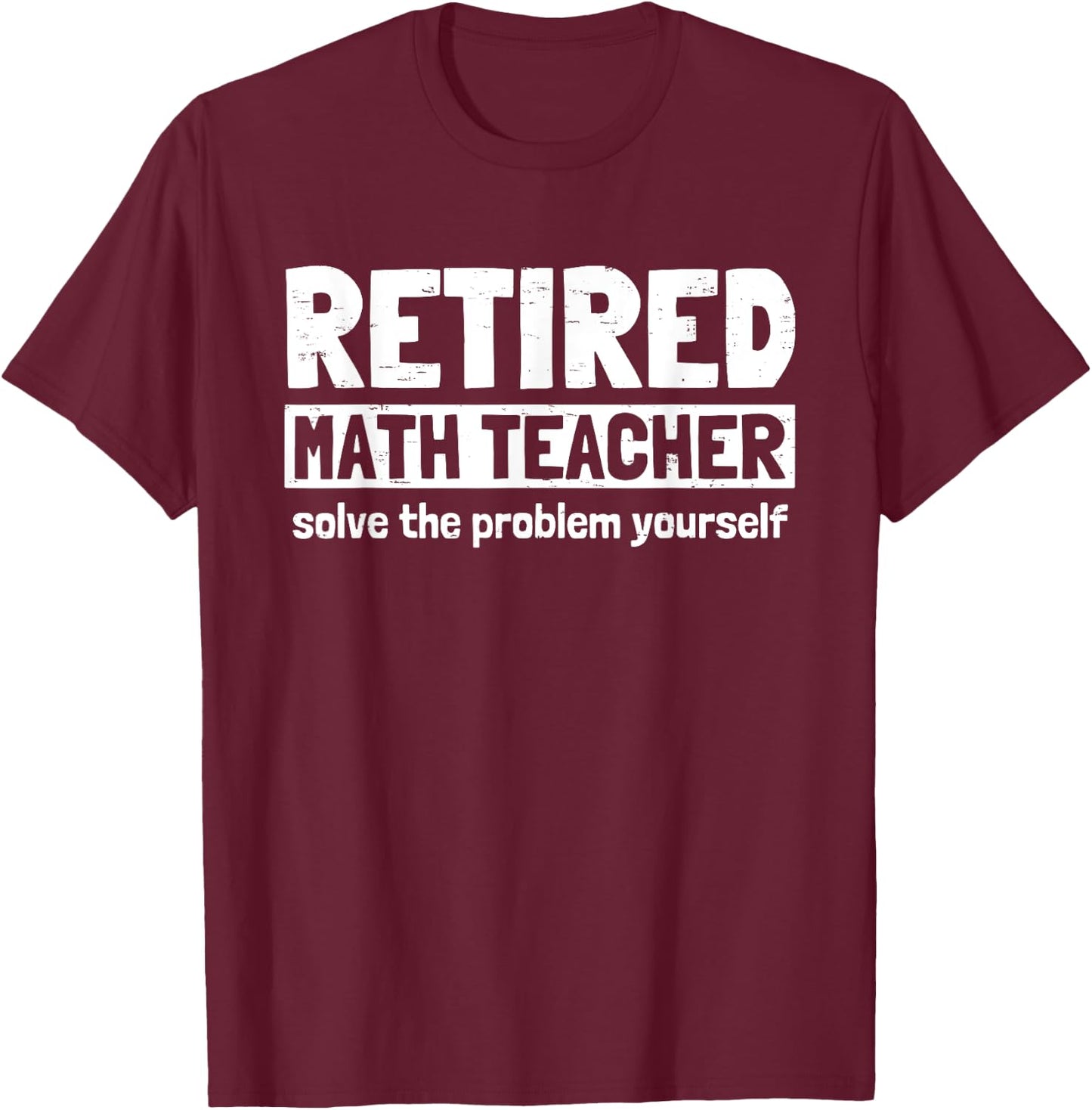 Retro Retired Math Teacher Solve The Problem Yourself Funny Men Women T-Shirt - T-Shirt | Maroon