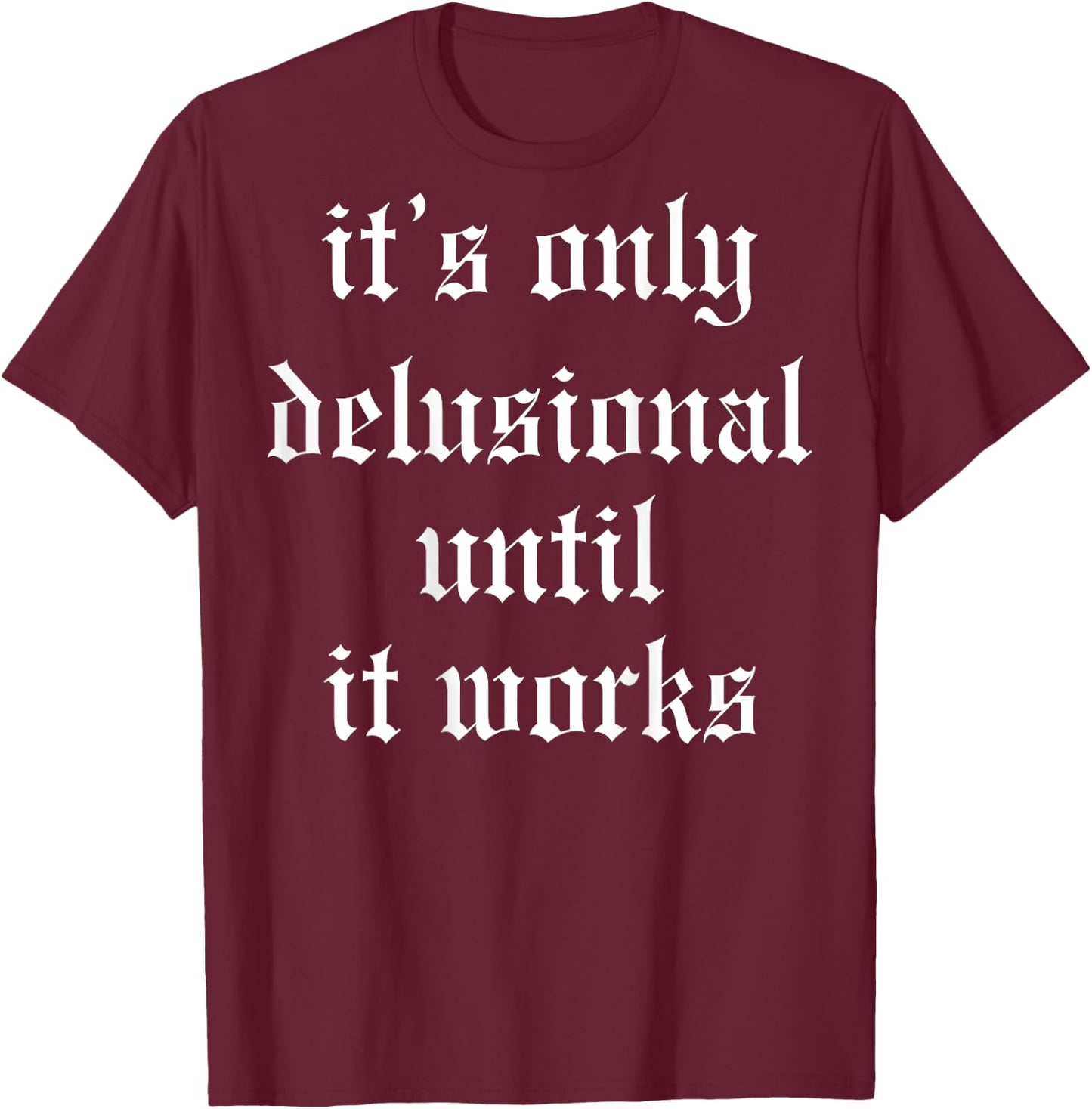 It's Only Delusional Until It Works (on back) T-Shirt - T-Shirt | Maroon