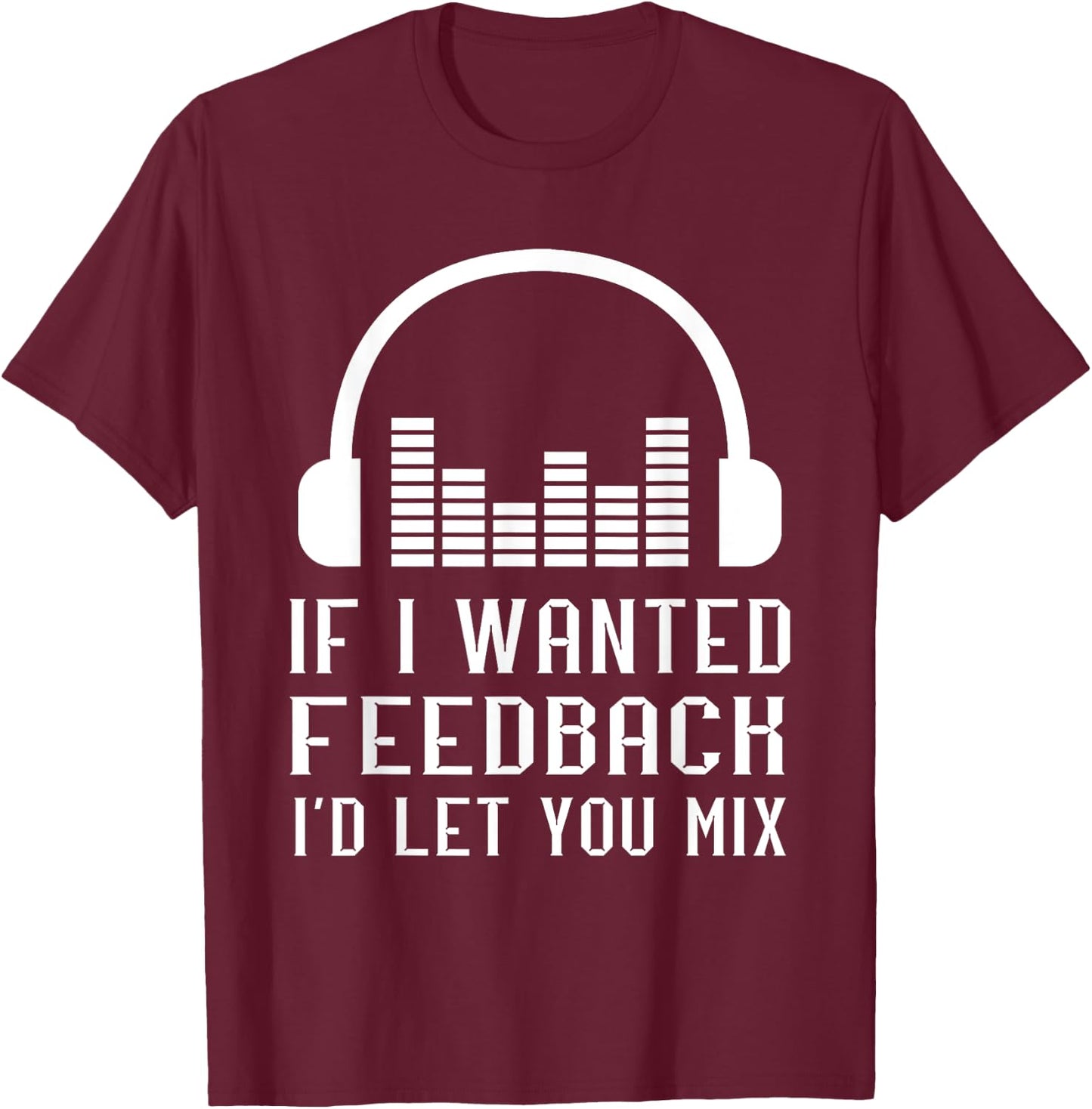 Audio Engineer Sound Audio Engineer If I Wanted Feedback T-Shirt - T-Shirt | Maroon