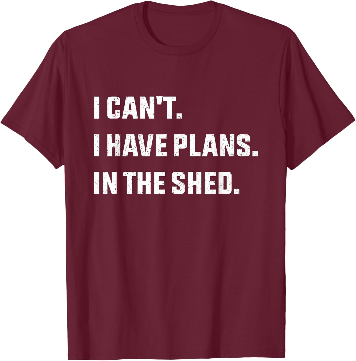 I Can't I Have Plans In The Shed T-Shirt - T-Shirt | Maroon