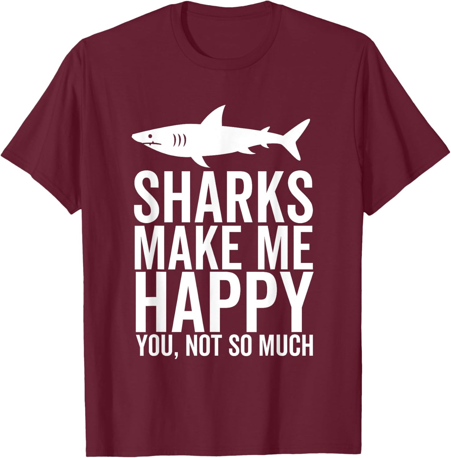 Sharks Make Me Happy You Not So Much Funny Shark Lover T-Shirt - T-Shirt | Maroon