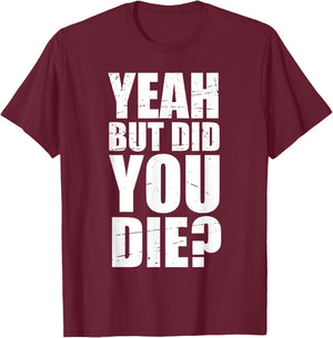 Yeah but did you die? T-Shirt - T-Shirt | Maroon