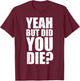 Yeah but did you die? T-Shirt - T-Shirt | Maroon