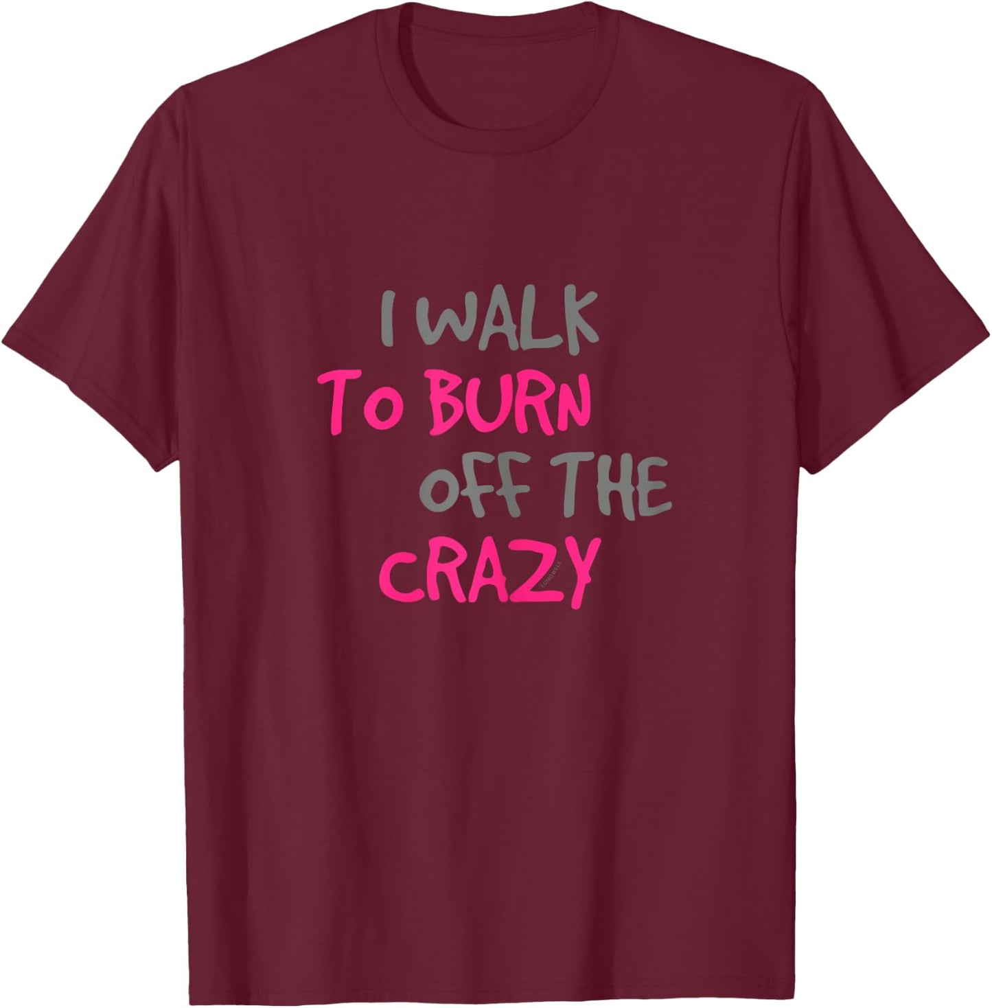I Walk To Burn Off The Crazy Funny Walking T Shirt T-Shirt - T-Shirt | Maroon