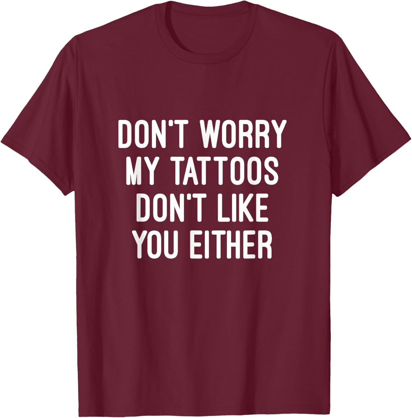 Don't Worry My Tattoos Don't Like You Either Men Women Gift T-Shirt - T-Shirt | Maroon
