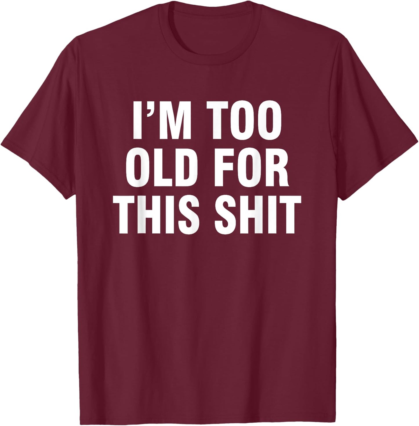 I’m Too Old For This Shit T-Shirt - T-Shirt | Maroon