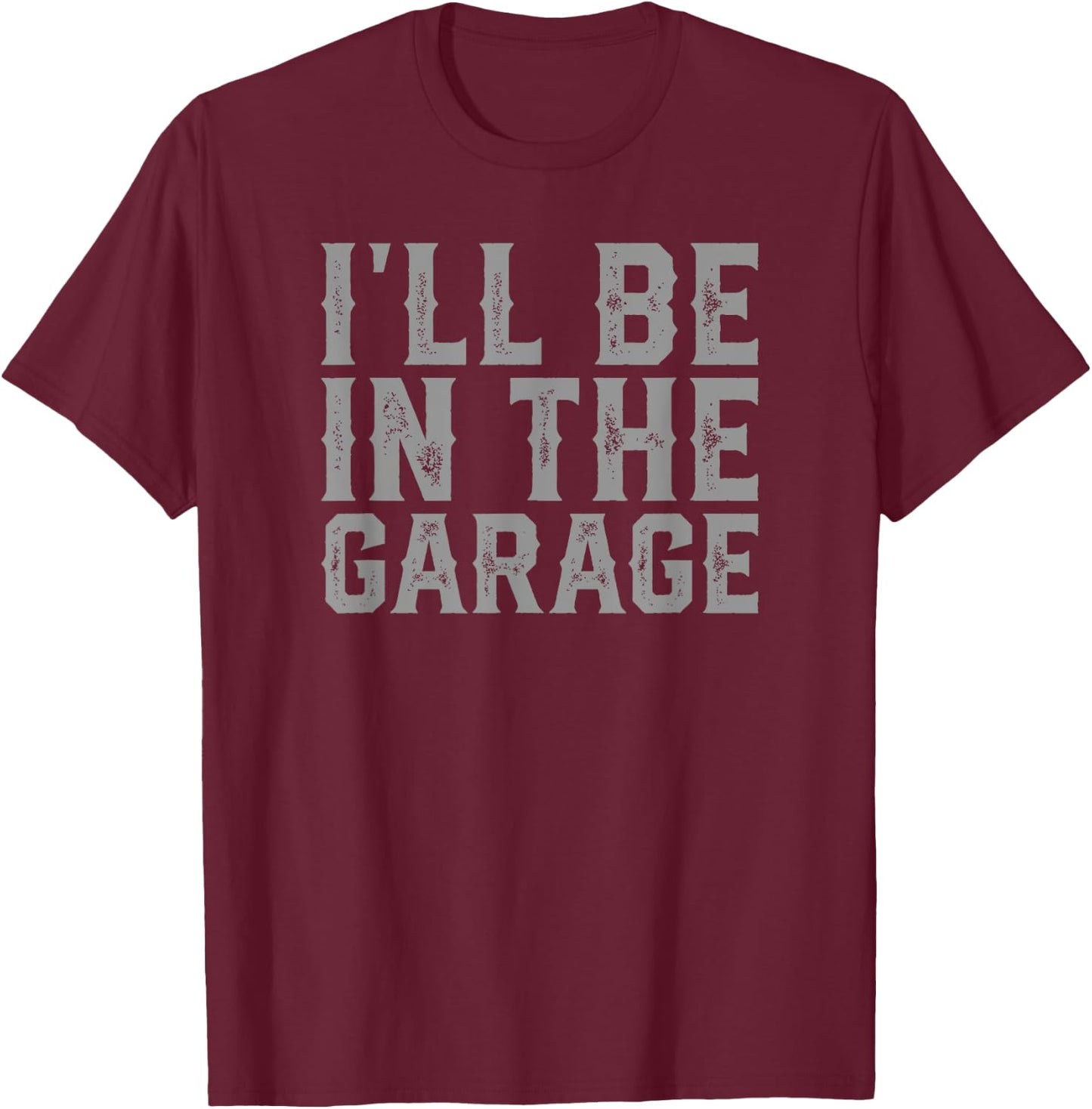 I'll Be In The Garage Father's Day Men Dad Grandpa T-Shirt - T-Shirt | Maroon