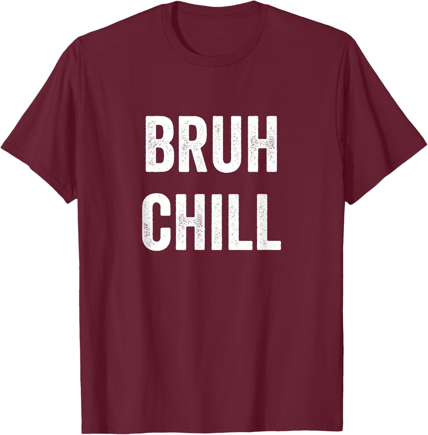Just Chill Bruh, Funny Teenager Quote, Bruh Chill, No Rush T-Shirt - T-Shirt | Maroon