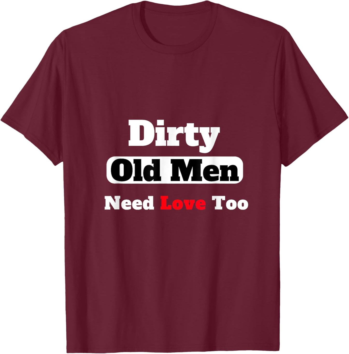Dirty Old Men Need Love Too T-Shirt - T-Shirt | Maroon