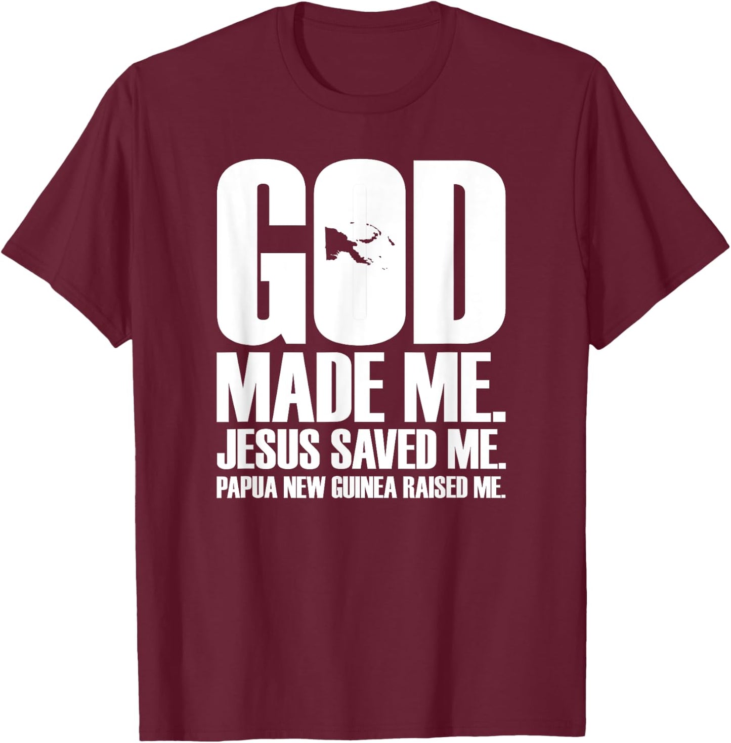 God Made Me. Jesus Saved Me. Papua New Guinea Raised Me. T-Shirt - T-Shirt | Maroon