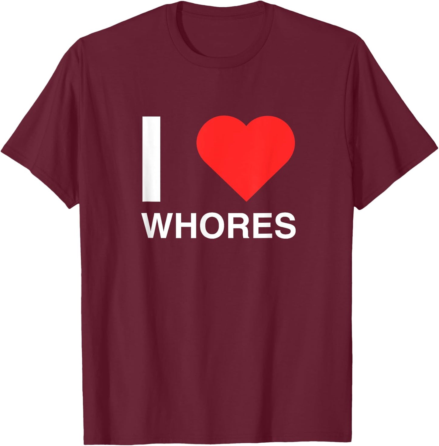 I Love Heart Whores Funny Joke Dark Humor Novelty Meme Silly T-Shirt - T-Shirt | Maroon