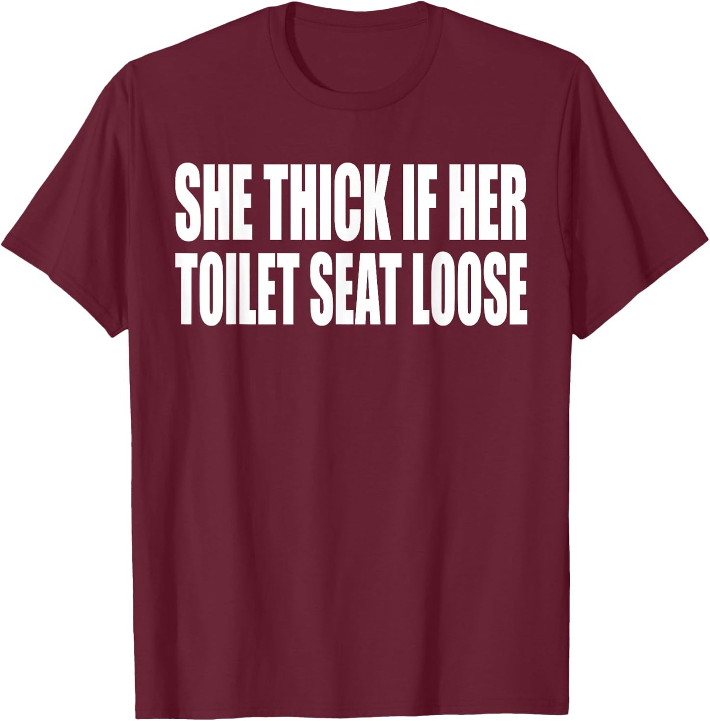 She Thick If Her Toilet Seat Loose Funny Saying Quote Men T-Shirt - T-Shirt | Maroon