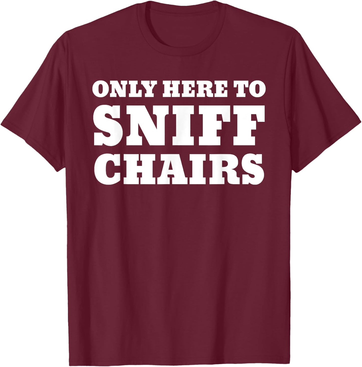 Only Here To Sniff Chairs T-Shirt - T-Shirt | Maroon