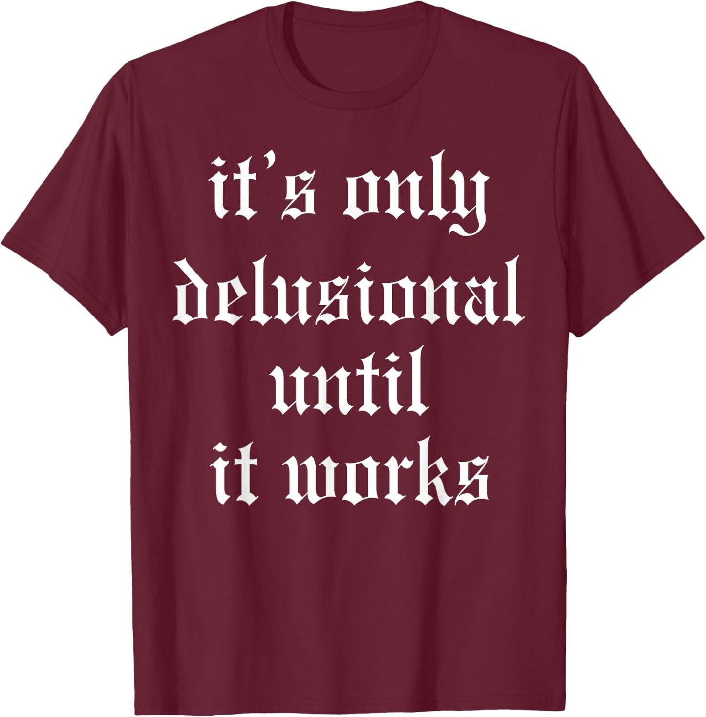 It's Only Delusional Until It Works T-Shirt - T-Shirt | Maroon