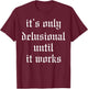 It's Only Delusional Until It Works T-Shirt - T-Shirt | Maroon