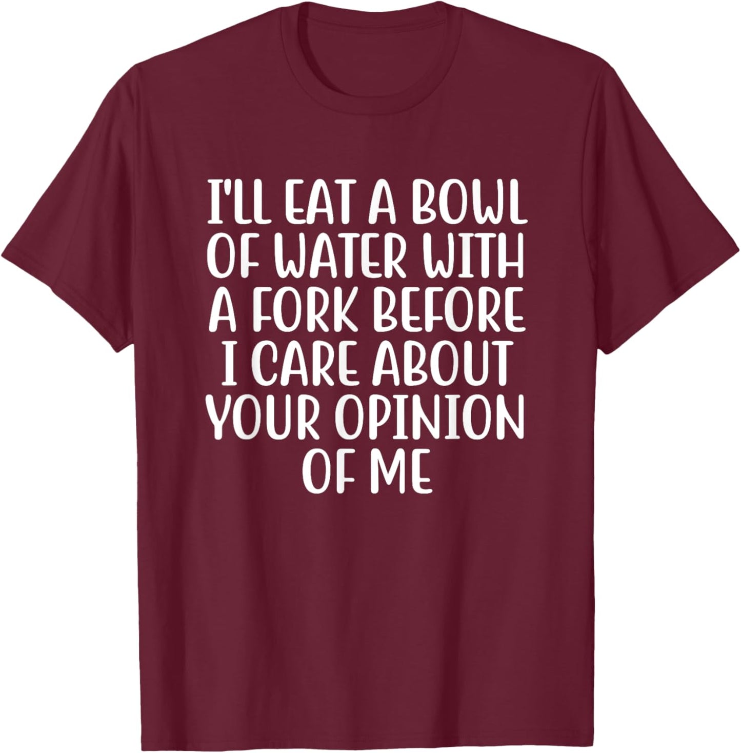 I'll Eat A Bowl Of Water With A Fork Before I Care About You T-Shirt - T-Shirt | Maroon
