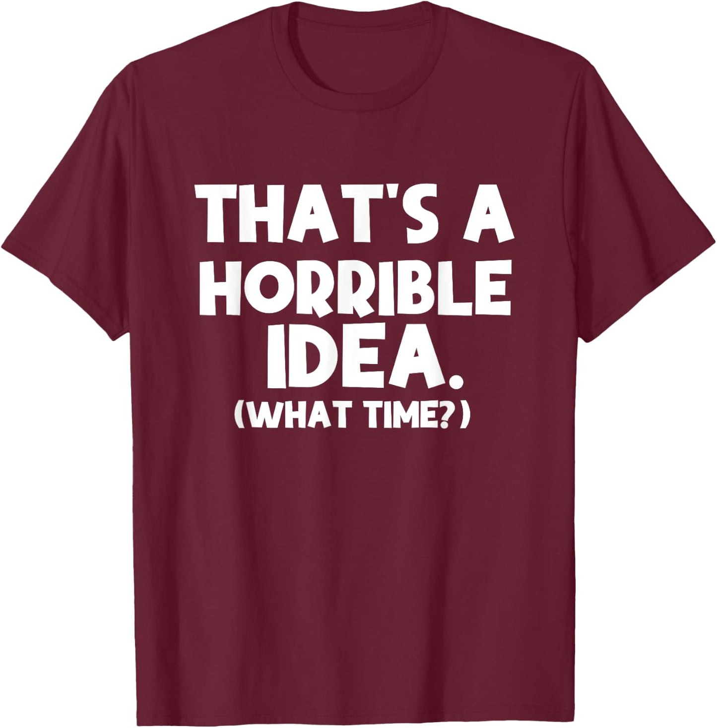 That's a Terrible Idea What Time, Funny Quotes, Sarcastic T-Shirt - T-Shirt | Maroon