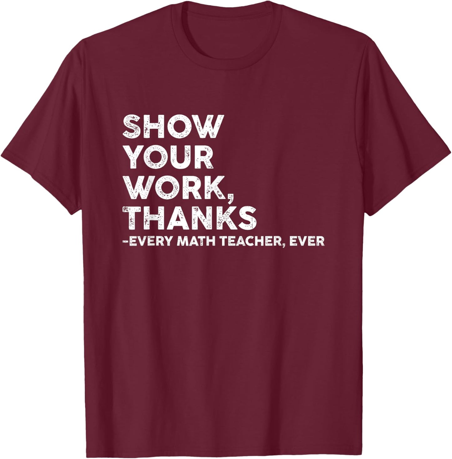 Show Your Work Thanks Every Math Teacher Back To School T-Shirt - T-Shirt | Maroon