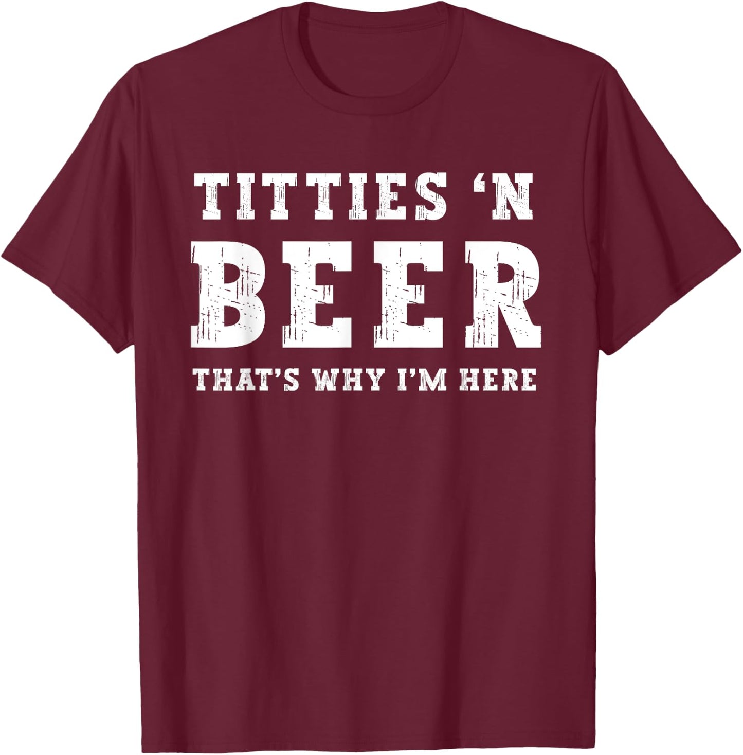 Titties B Beer That's Why I'm Here Funny Redneck Saying Joke T-Shirt - T-Shirt | Maroon