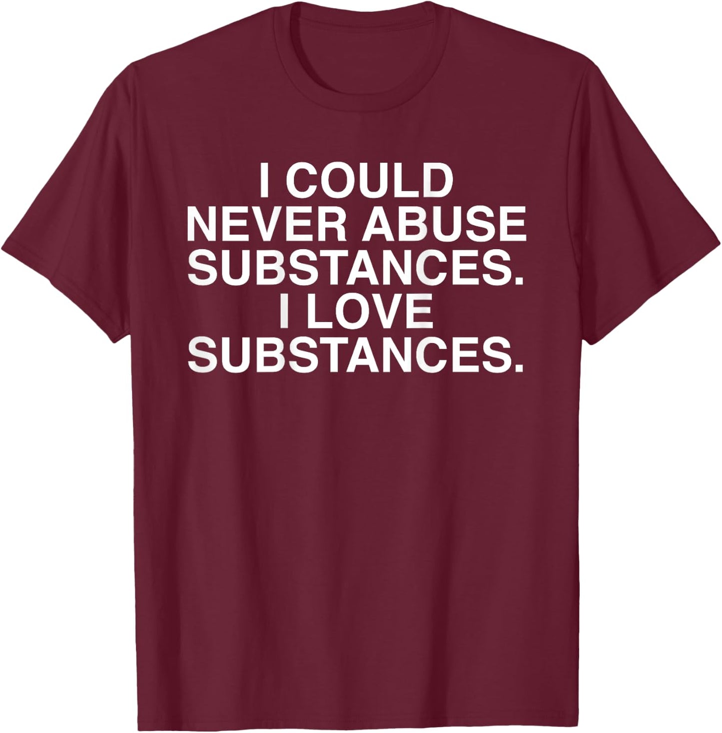 I Could Never Abuse Substances I Love Substances (on back) T-Shirt - T-Shirt | Maroon