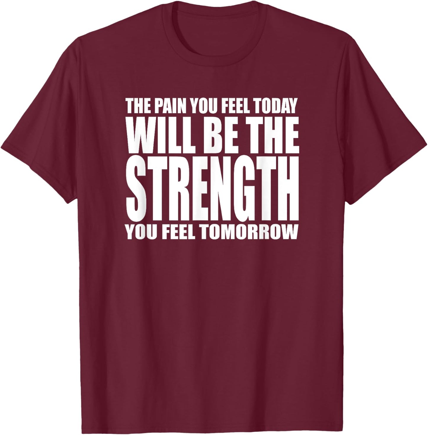The Pain You Feel Today Will Be Strength You Feel Tomorrow T-Shirt - T-Shirt | Maroon