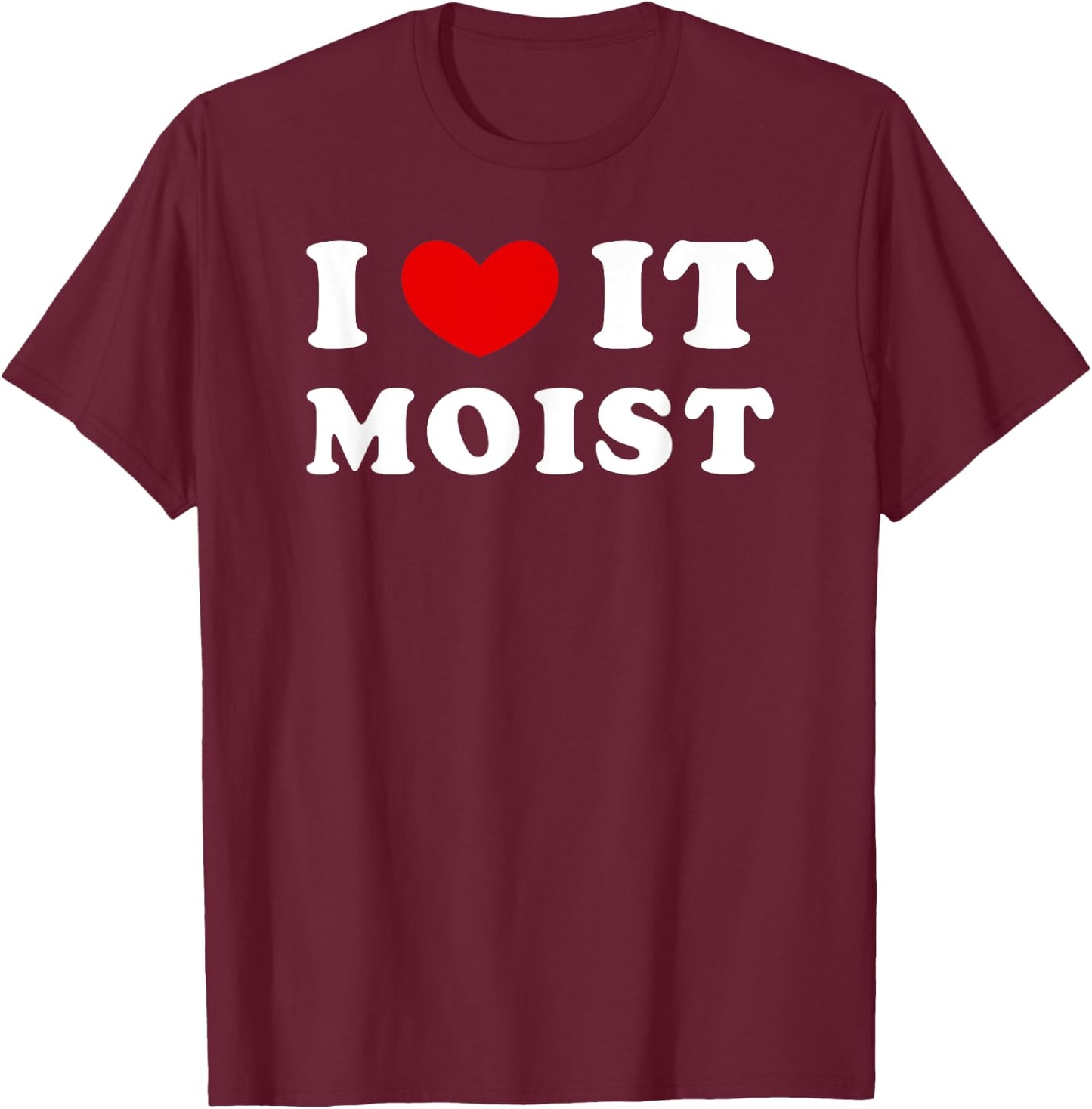 I Love It Moist, I Heart It Moist T-Shirt - T-Shirt | Maroon