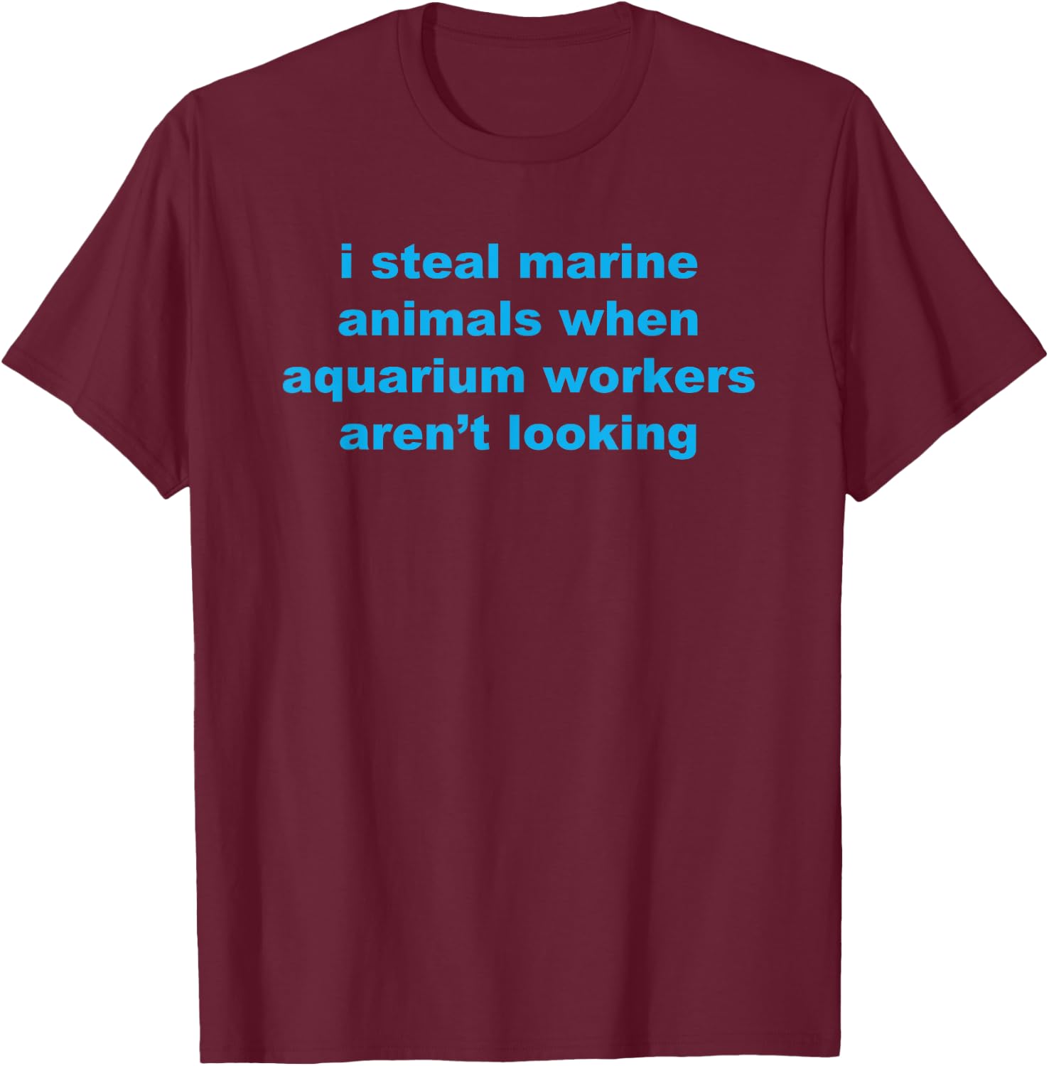 I Steal Marine Animals When Aquarium Workers Aren't Looking T-Shirt - T-Shirt | Maroon