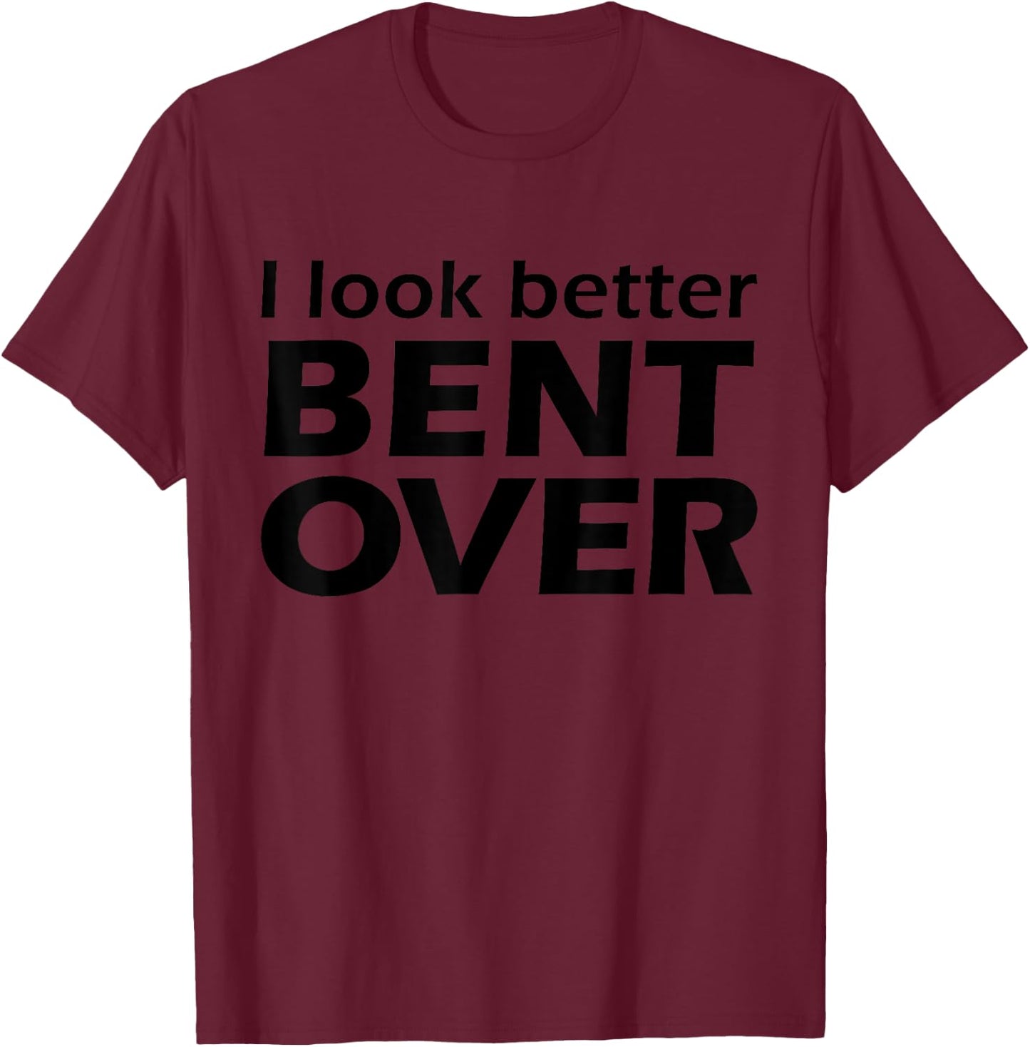 I Look Better Bent Over Raunchy Women's Embarrassing T-Shirt - T-Shirt | Maroon