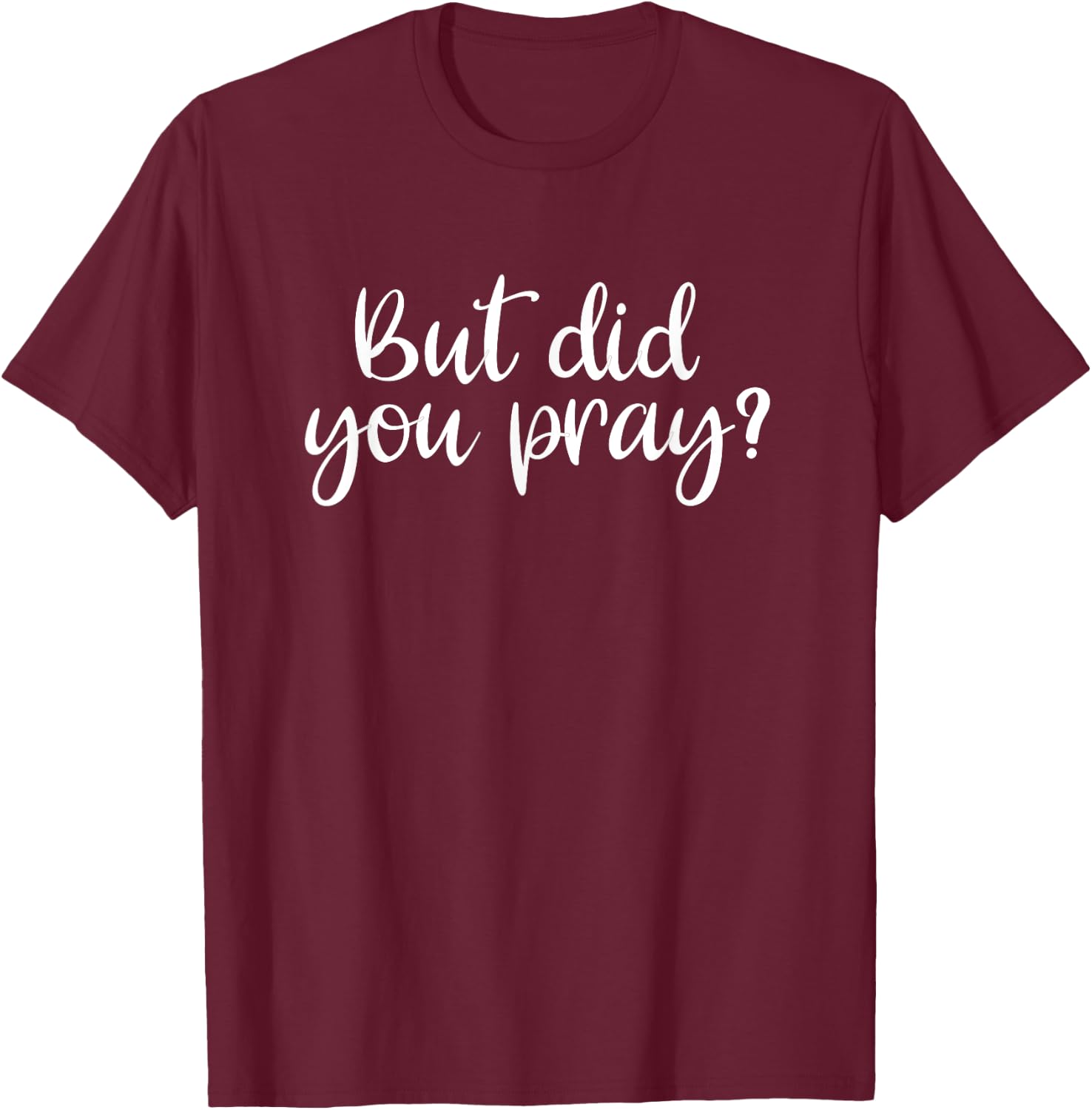 But Did You Pray? Faith Religion T-Shirt - T-Shirt | Maroon
