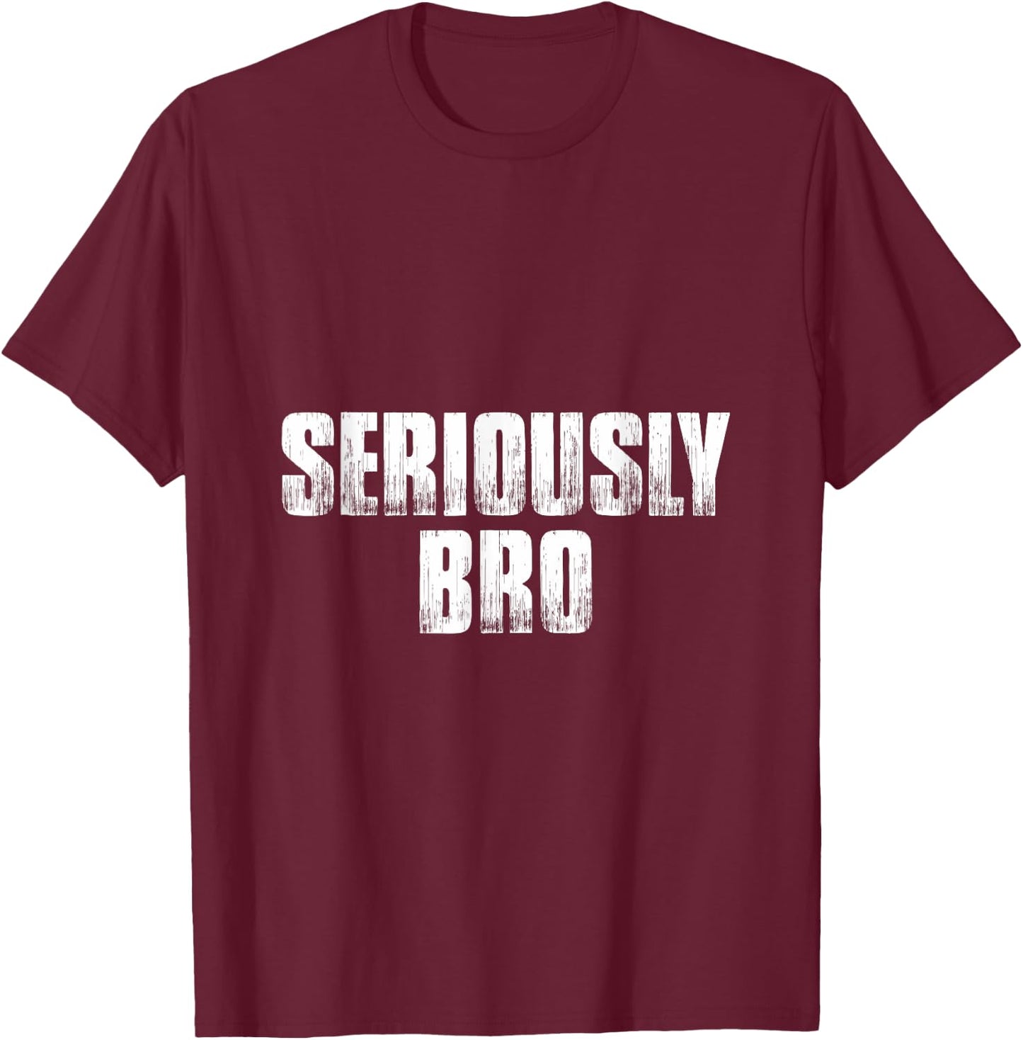 T shirt that says Seriously Bro. Fun 's bro T-Shirt - T-Shirt | Maroon