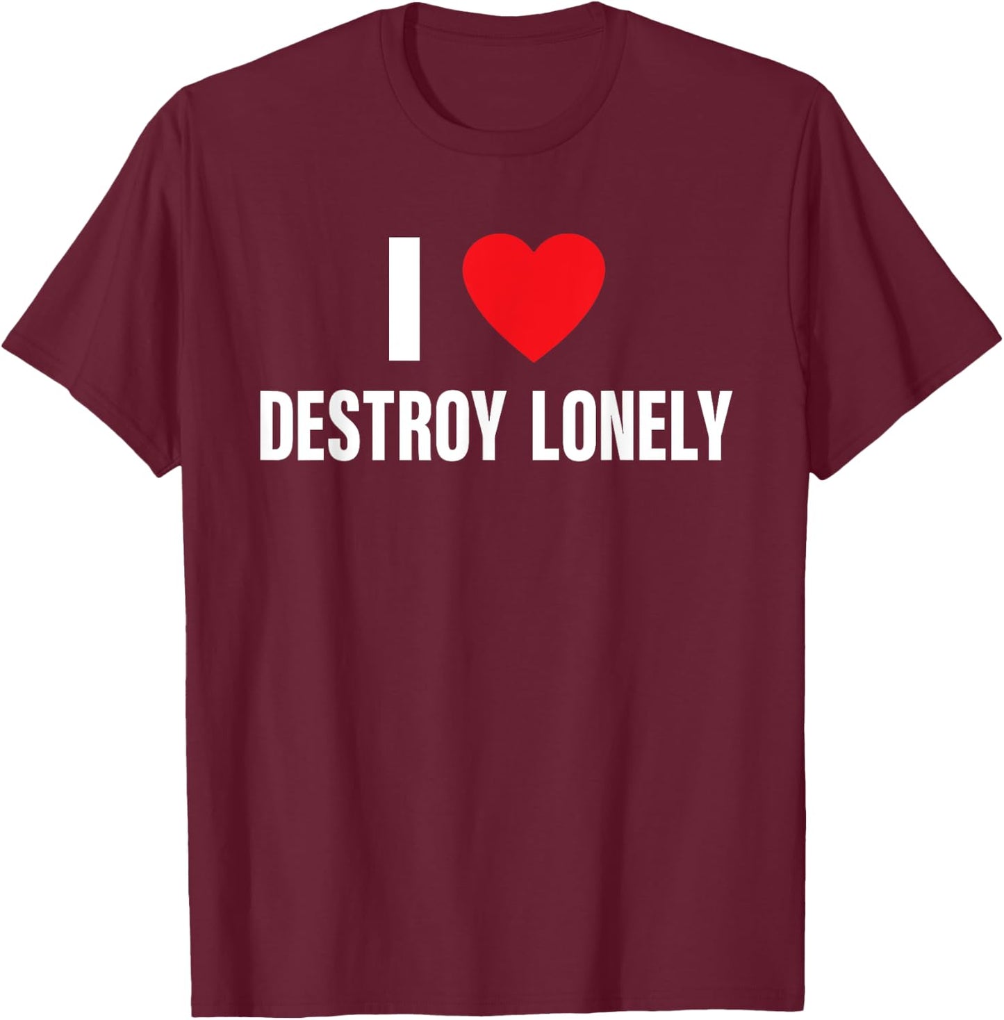 I Love Destroy Lonely, I Heart Destroy Lonely Funny Saying T-Shirt - T-Shirt | Maroon