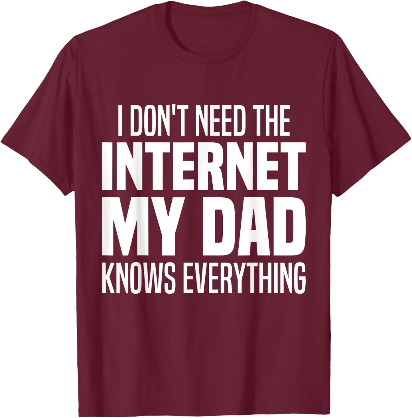 I Don't Need The Internet My Dad Knows Everything, My Father T-Shirt - T-Shirt | Maroon