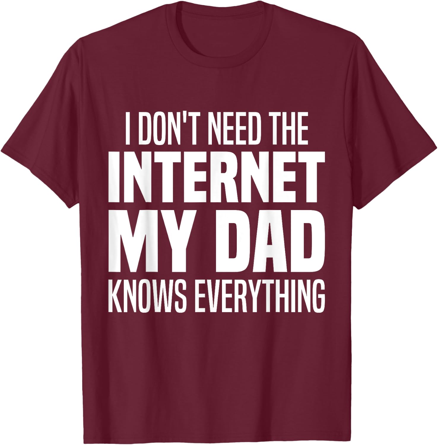 I Don't Need The Internet My Dad Knows Everything, My Father T-Shirt - T-Shirt | Maroon