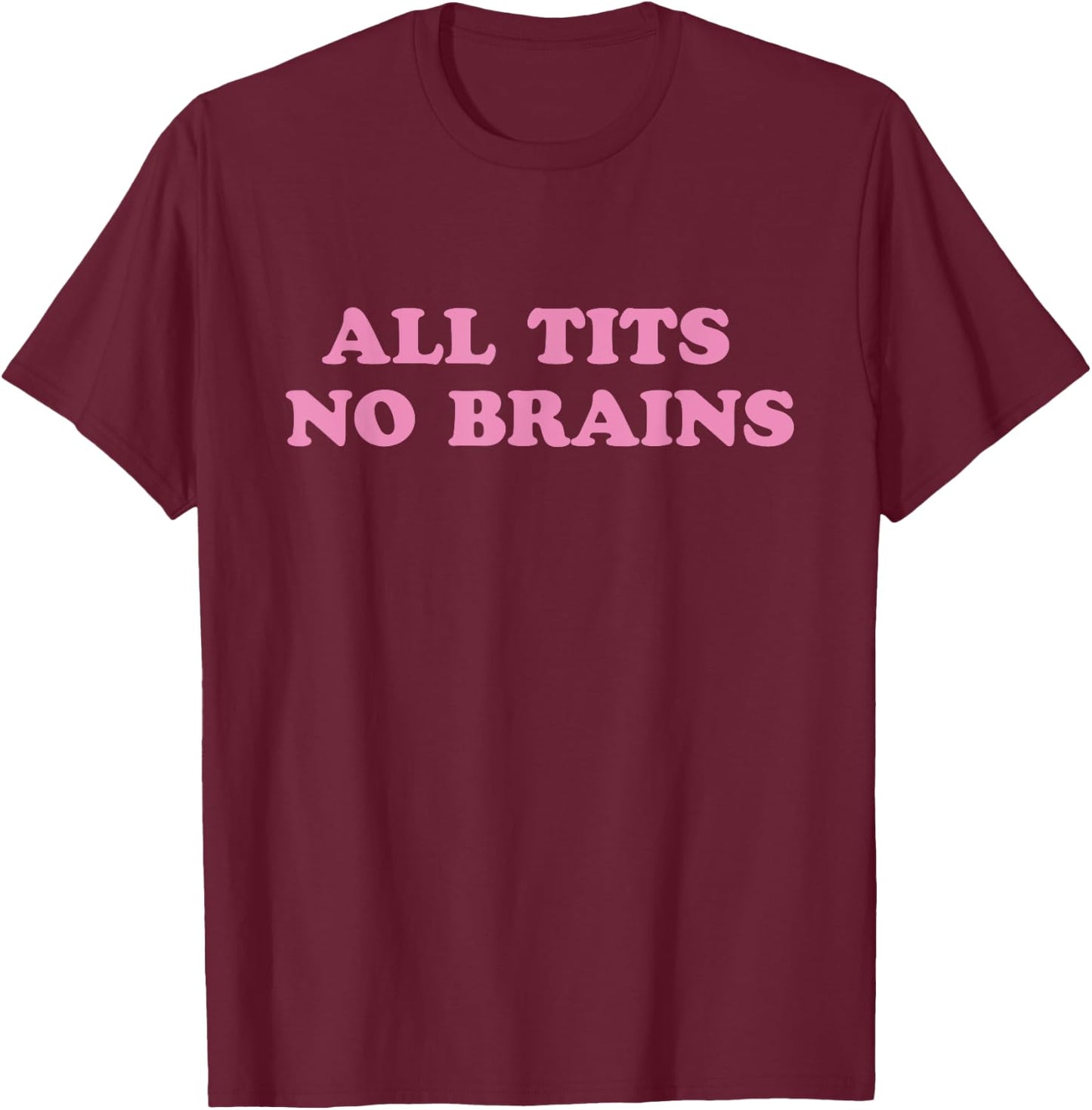 All Tits No Brains Funny Sarcasm Women Joke T-Shirt - T-Shirt | Maroon