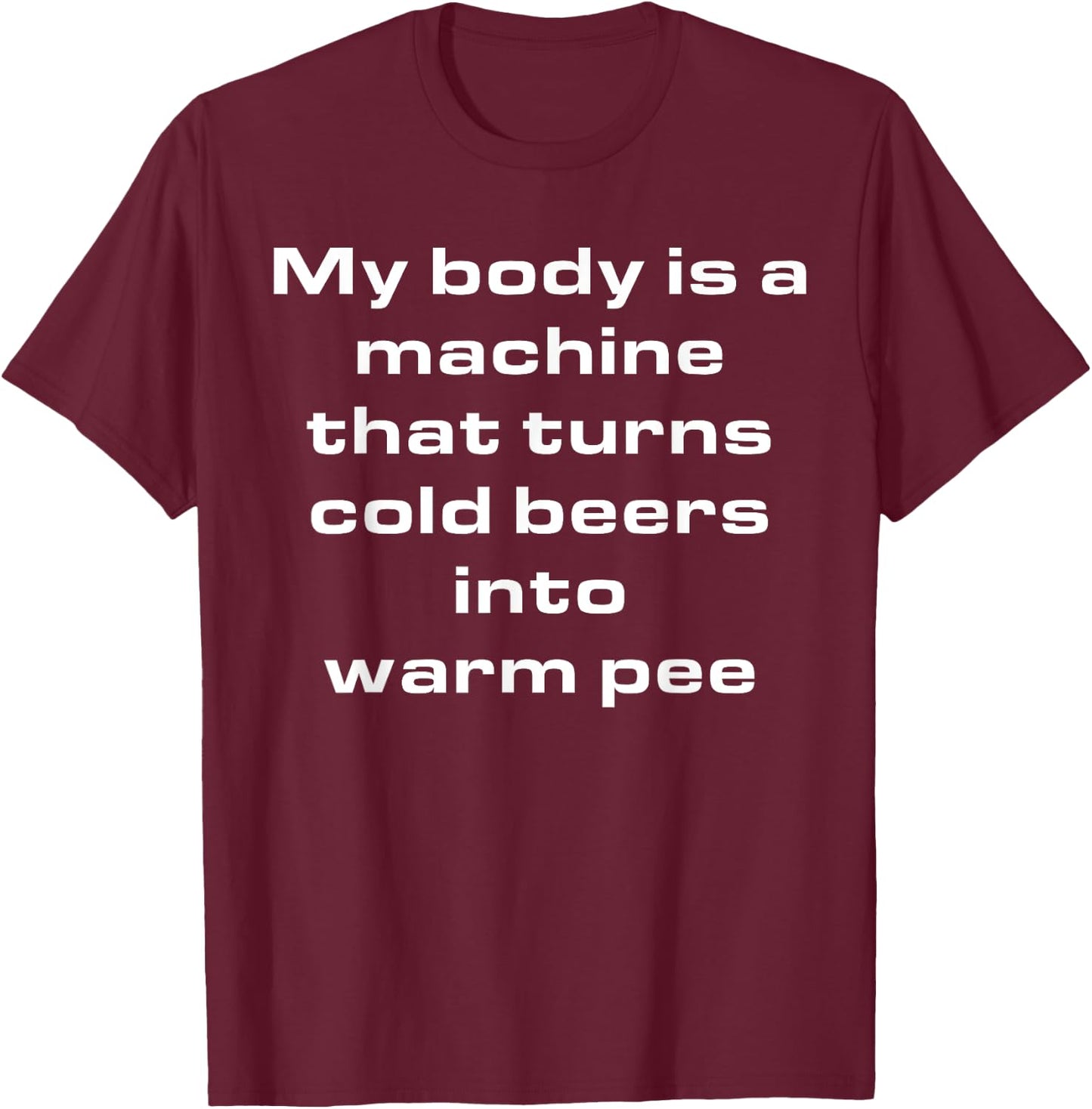 My Body Is A Machine That Turns Cold Beers Into Warm Pee T-Shirt - T-Shirt | Maroon