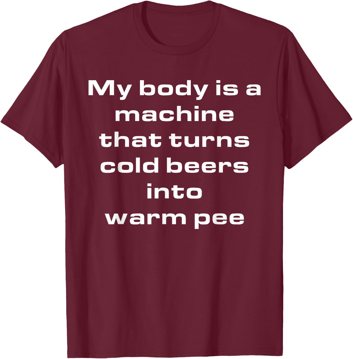 My Body Is A Machine That Turns Cold Beers Into Warm Pee T-Shirt - T-Shirt | Maroon